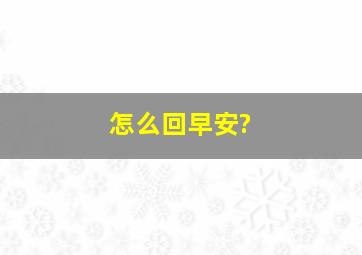 怎么回早安?