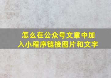 怎么在公众号文章中加入小程序链接图片和文字