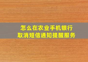 怎么在农业手机银行取消短信通知提醒服务