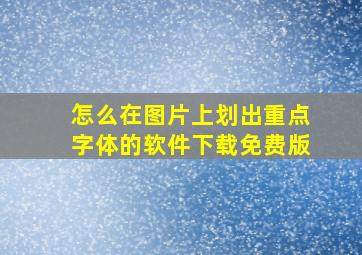 怎么在图片上划出重点字体的软件下载免费版