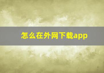 怎么在外网下载app