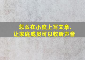 怎么在小度上写文章.让家庭成员可以收听声音