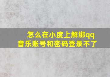 怎么在小度上解绑qq音乐账号和密码登录不了