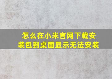 怎么在小米官网下载安装包到桌面显示无法安装