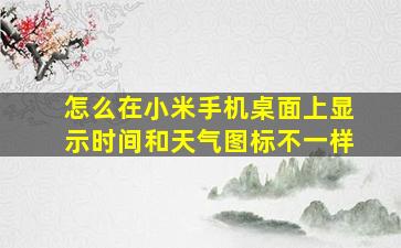 怎么在小米手机桌面上显示时间和天气图标不一样