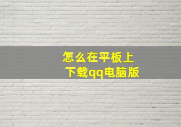 怎么在平板上下载qq电脑版