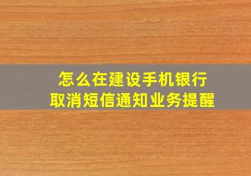 怎么在建设手机银行取消短信通知业务提醒