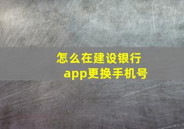 怎么在建设银行app更换手机号