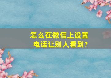 怎么在微信上设置电话让别人看到?