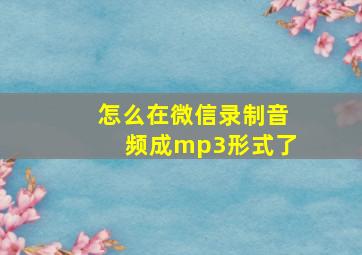 怎么在微信录制音频成mp3形式了