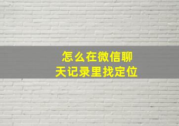 怎么在微信聊天记录里找定位