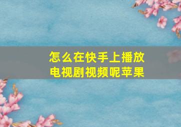 怎么在快手上播放电视剧视频呢苹果