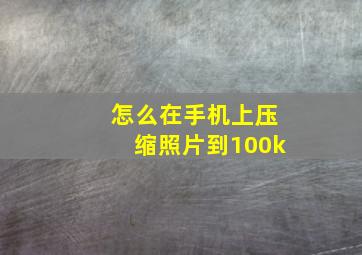 怎么在手机上压缩照片到100k