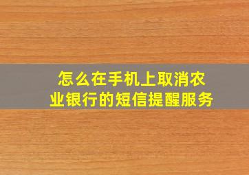 怎么在手机上取消农业银行的短信提醒服务