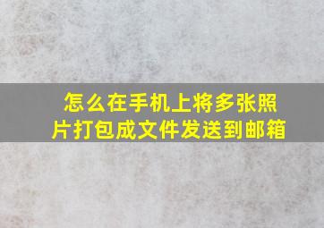 怎么在手机上将多张照片打包成文件发送到邮箱