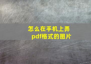 怎么在手机上弄pdf格式的图片