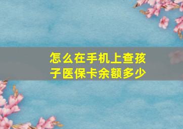 怎么在手机上查孩子医保卡余额多少