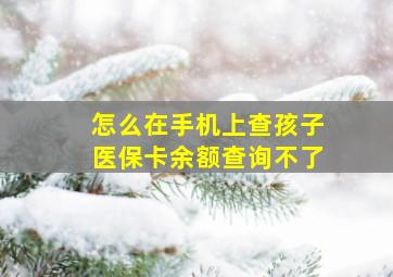 怎么在手机上查孩子医保卡余额查询不了