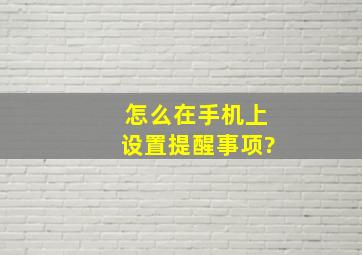 怎么在手机上设置提醒事项?