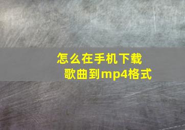 怎么在手机下载歌曲到mp4格式