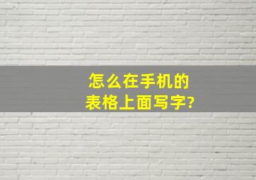 怎么在手机的表格上面写字?