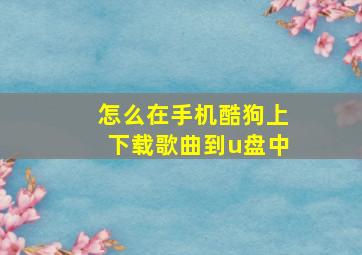 怎么在手机酷狗上下载歌曲到u盘中