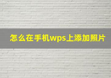 怎么在手机wps上添加照片