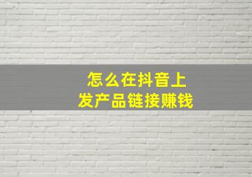 怎么在抖音上发产品链接赚钱