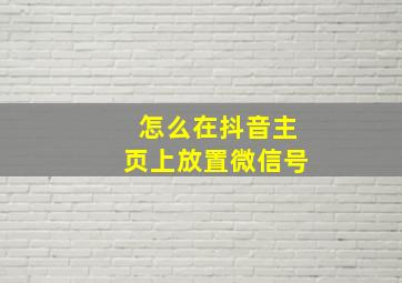 怎么在抖音主页上放置微信号