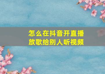 怎么在抖音开直播放歌给别人听视频