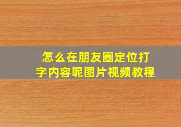 怎么在朋友圈定位打字内容呢图片视频教程