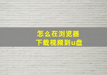 怎么在浏览器下载视频到u盘