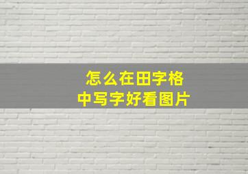 怎么在田字格中写字好看图片