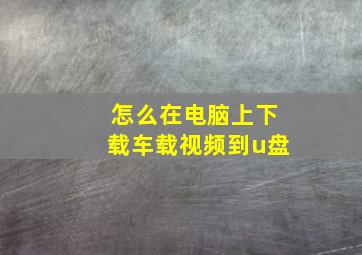 怎么在电脑上下载车载视频到u盘