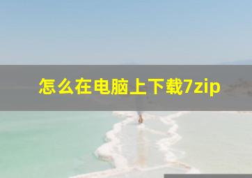 怎么在电脑上下载7zip