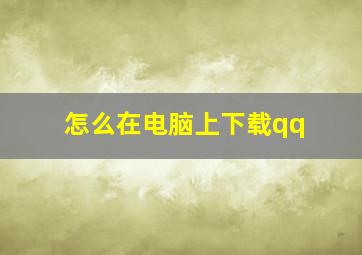 怎么在电脑上下载qq