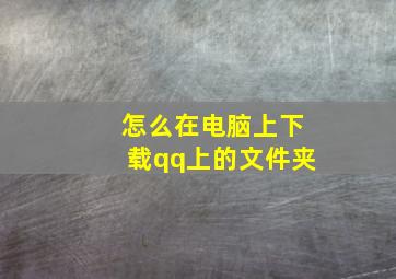 怎么在电脑上下载qq上的文件夹