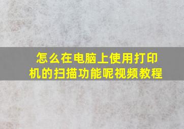 怎么在电脑上使用打印机的扫描功能呢视频教程