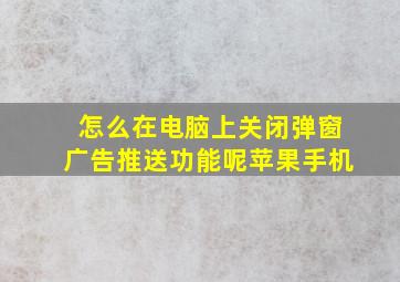 怎么在电脑上关闭弹窗广告推送功能呢苹果手机