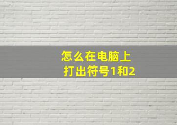 怎么在电脑上打出符号1和2