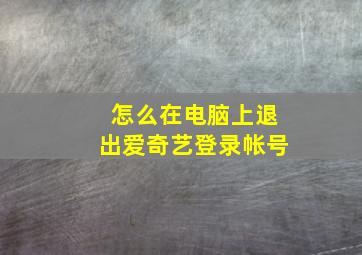 怎么在电脑上退出爱奇艺登录帐号