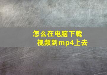 怎么在电脑下载视频到mp4上去