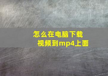 怎么在电脑下载视频到mp4上面