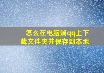 怎么在电脑端qq上下载文件夹并保存到本地