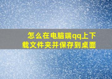 怎么在电脑端qq上下载文件夹并保存到桌面