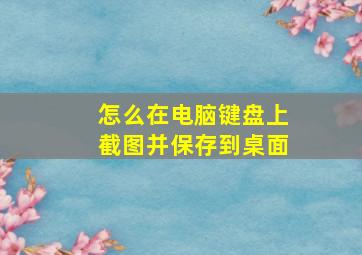 怎么在电脑键盘上截图并保存到桌面