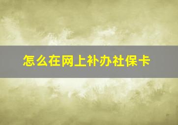 怎么在网上补办社保卡