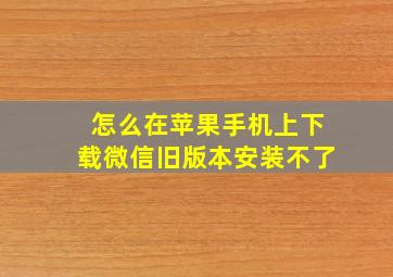 怎么在苹果手机上下载微信旧版本安装不了