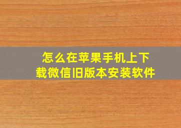 怎么在苹果手机上下载微信旧版本安装软件