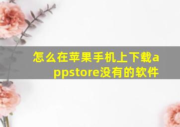 怎么在苹果手机上下载appstore没有的软件